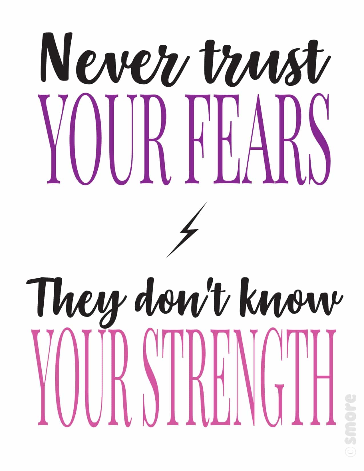 Never trust your fears, they do not know your strengths
